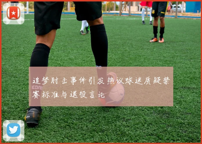 追梦肘击事件引发热议球迷质疑禁赛标准与退役言论