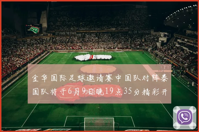 金华国际足球邀请赛中国队对阵泰国队将于6月9日晚19点35分精彩开赛