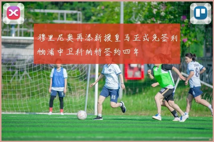 穆里尼奥再添新援皇马正式免签利物浦中卫科纳特签约四年
