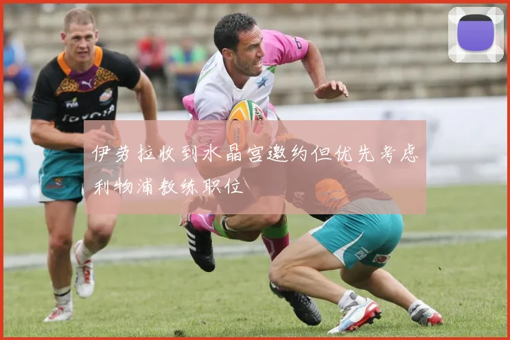 伊劳拉收到水晶宫邀约但优先考虑利物浦教练职位