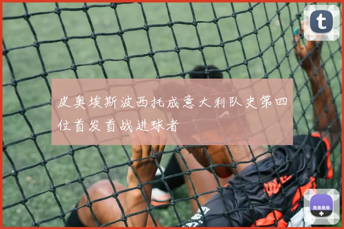 皮奥埃斯波西托成意大利队史第四位首发首战进球者
