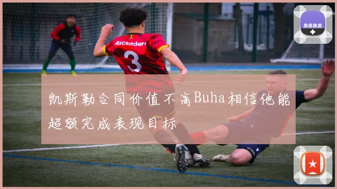 凯斯勒合同价值不高Buha相信他能超额完成表现目标
