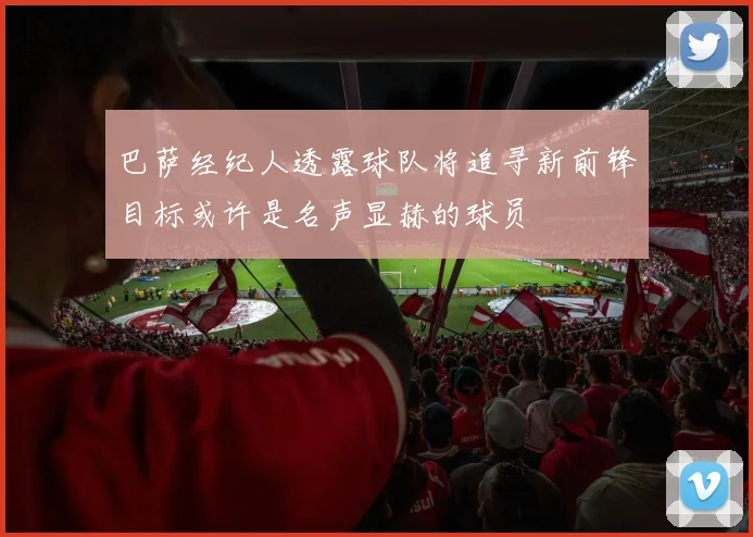 巴萨经纪人透露球队将追寻新前锋目标或许是名声显赫的球员