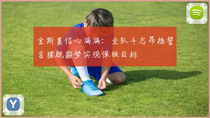 金斯基信心满满：全队斗志昂扬誓言摆脱噩梦实现保级目标