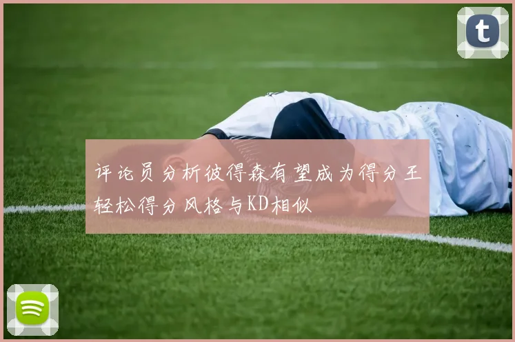 评论员分析彼得森有望成为得分王轻松得分风格与KD相似