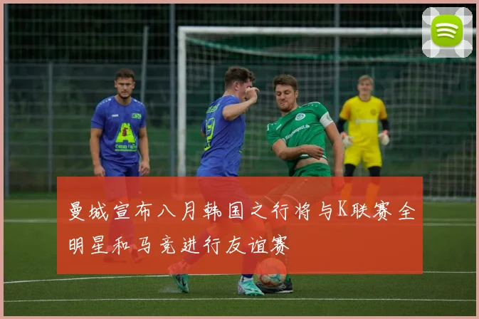 曼城宣布八月韩国之行将与K联赛全明星和马竞进行友谊赛